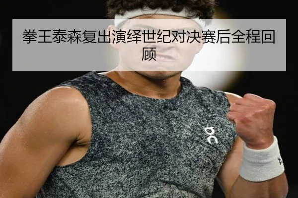 拳王泰森复出演绎世纪对决赛后全程回顾