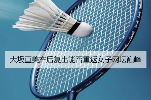 大坂直美产后复出能否重返女子网坛巅峰