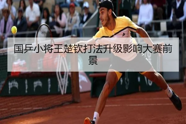 国乒小将王楚钦打法升级影响大赛前景