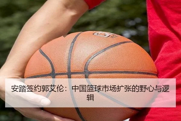 安踏签约郭艾伦：中国篮球市场扩张的野心与逻辑