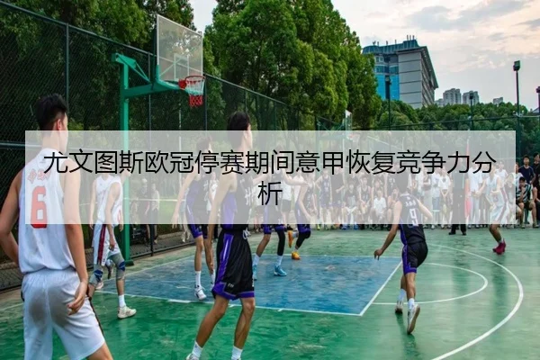 尤文图斯欧冠停赛期间意甲恢复竞争力分析